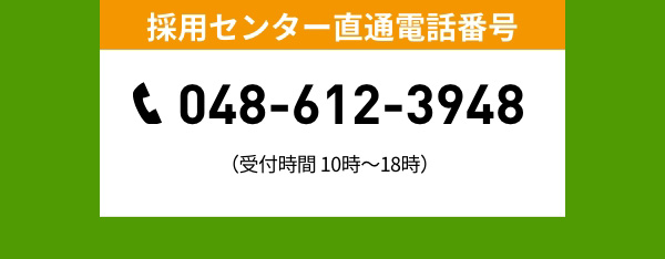 採用センター直通電話番号 048-612-3948 （受付時間 10時〜18時）