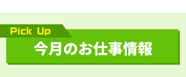 Pick Up 今月のお仕事情報